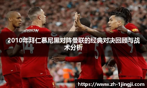 2010年拜仁慕尼黑对阵曼联的经典对决回顾与战术分析